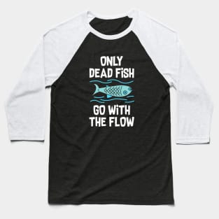 Only dead fish go with the flow Baseball T-Shirt